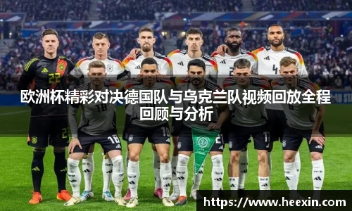 欧洲杯精彩对决德国队与乌克兰队视频回放全程回顾与分析